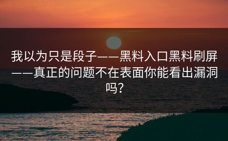 我以为只是段子——黑料入口黑料刷屏——真正的问题不在表面你能看出漏洞吗？