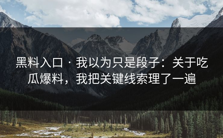 黑料入口 · 我以为只是段子：关于吃瓜爆料，我把关键线索理了一遍