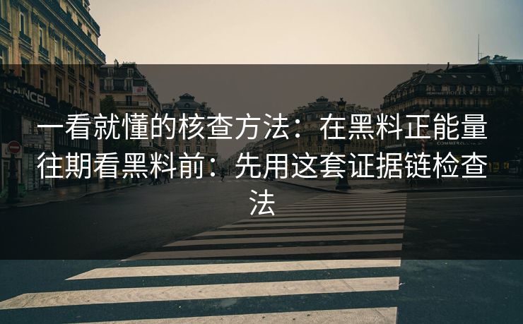 一看就懂的核查方法：在黑料正能量往期看黑料前：先用这套证据链检查法