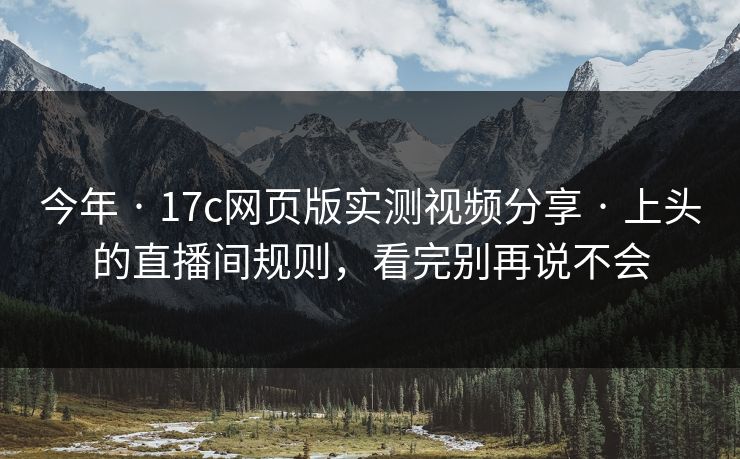 今年 · 17c网页版实测视频分享 · 上头的直播间规则，看完别再说不会