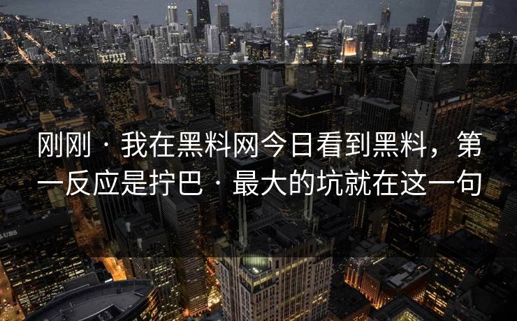 刚刚 · 我在黑料网今日看到黑料，第一反应是拧巴 · 最大的坑就在这一句