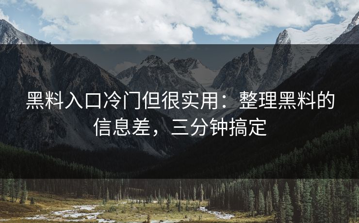 黑料入口冷门但很实用：整理黑料的信息差，三分钟搞定
