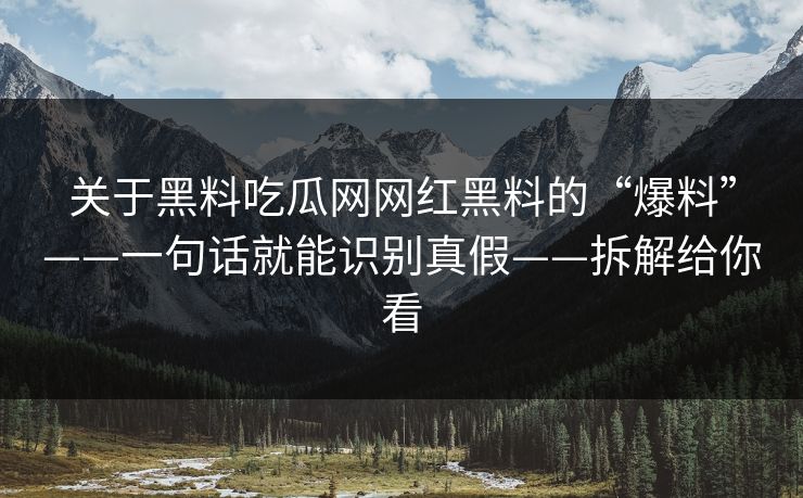 关于黑料吃瓜网网红黑料的“爆料”——一句话就能识别真假——拆解给你看