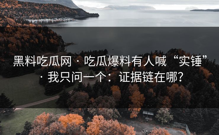 黑料吃瓜网 · 吃瓜爆料有人喊“实锤” · 我只问一个：证据链在哪？