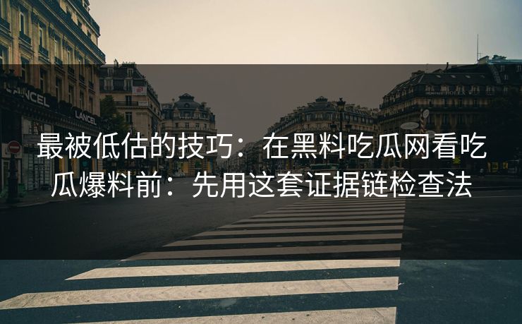最被低估的技巧：在黑料吃瓜网看吃瓜爆料前：先用这套证据链检查法
