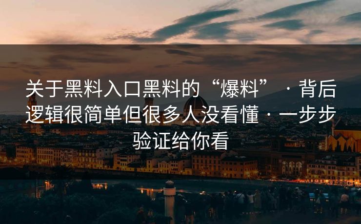 关于黑料入口黑料的“爆料” · 背后逻辑很简单但很多人没看懂 · 一步步验证给你看