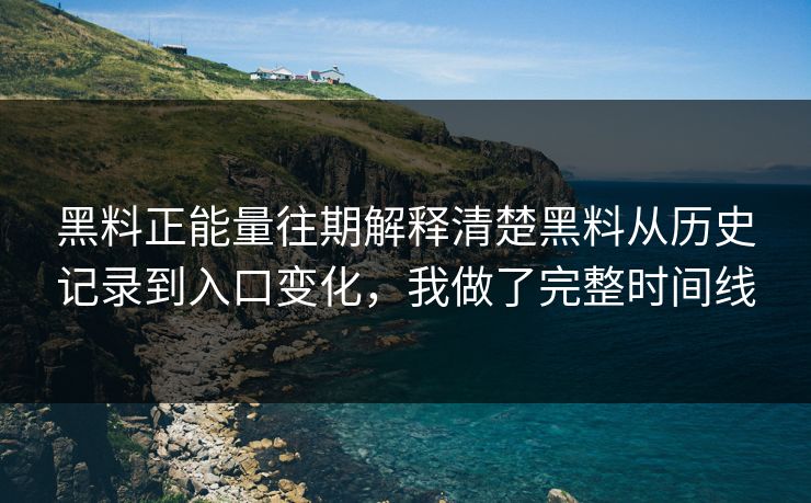 黑料正能量往期解释清楚黑料从历史记录到入口变化，我做了完整时间线