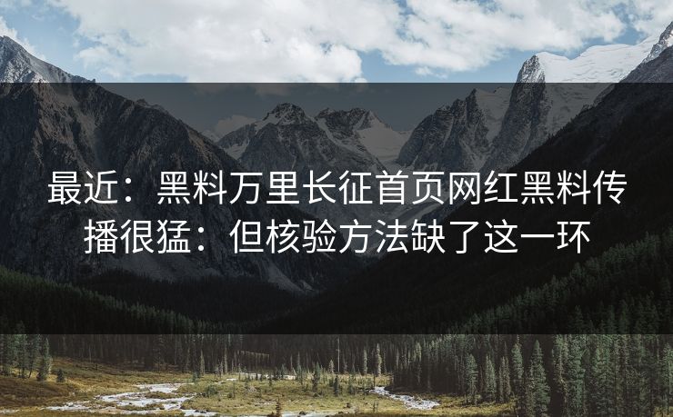 最近：黑料万里长征首页网红黑料传播很猛：但核验方法缺了这一环