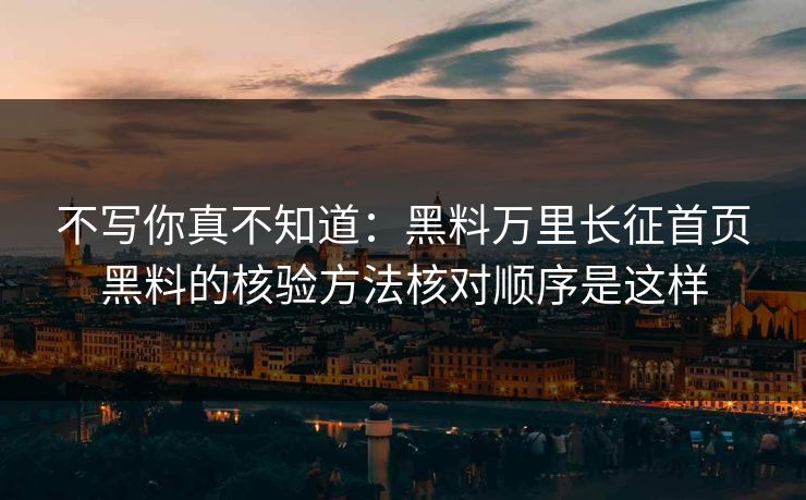 不写你真不知道：黑料万里长征首页黑料的核验方法核对顺序是这样