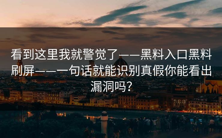 看到这里我就警觉了——黑料入口黑料刷屏——一句话就能识别真假你能看出漏洞吗？