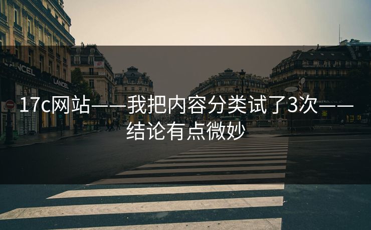 17c网站——我把内容分类试了3次——结论有点微妙