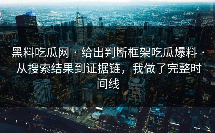 黑料吃瓜网 · 给出判断框架吃瓜爆料 · 从搜索结果到证据链，我做了完整时间线