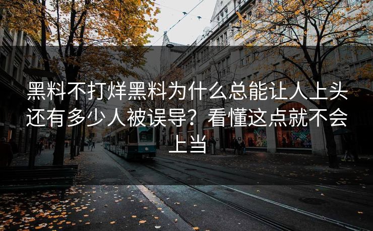 黑料不打烊黑料为什么总能让人上头还有多少人被误导？看懂这点就不会上当