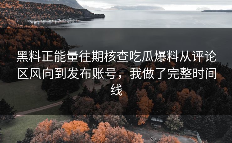 黑料正能量往期核查吃瓜爆料从评论区风向到发布账号,我做了完整时间线 黑料正能量往期核查吃瓜爆料从评论区风向到发布账号,我做了完整时间线