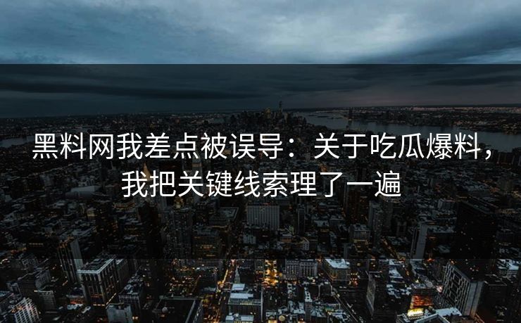 黑料网我差点被误导：关于吃瓜爆料，我把关键线索理了一遍