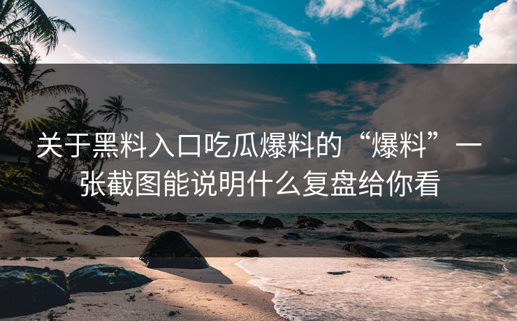 关于黑料入口吃瓜爆料的“爆料”一张截图能说明什么复盘给你看