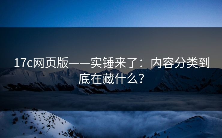 17c网页版——实锤来了：内容分类到底在藏什么？